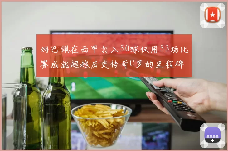 姆巴佩在西甲打入50球仅用53场比赛成就超越历史传奇C罗的里程碑